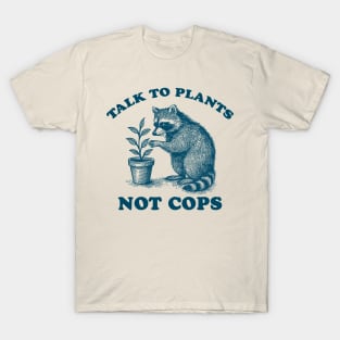 Talk to Plants not Cops, Unisex tee, Cute Retro Raccoon Shirt, funny feminist shirt, funny gardener, political meme T-Shirt